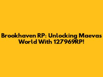 Brookhaven RP: Unlocking Maeva's World With 127969RP!
