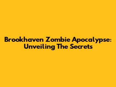 Brookhaven Zombie Apocalypse: Unveiling The Secrets