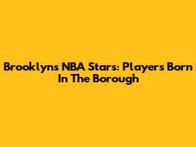 Brooklyn's NBA Stars: Players Born In The Borough