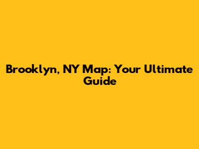 Brooklyn, NY Map: Your Ultimate Guide