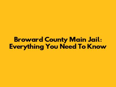 Broward County Main Jail: Everything You Need To Know