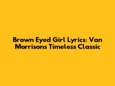 Brown Eyed Girl Lyrics: Van Morrison's Timeless Classic