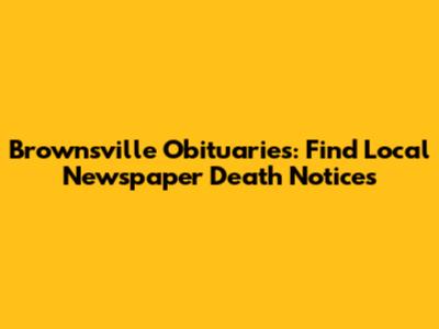 Brownsville Obituaries: Find Local Newspaper Death Notices