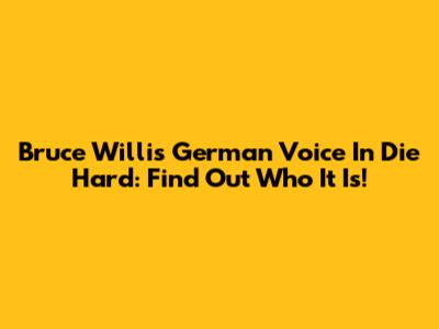 Bruce Willis' German Voice In Die Hard: Find Out Who It Is!