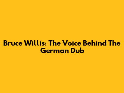Bruce Willis: The Voice Behind The German Dub