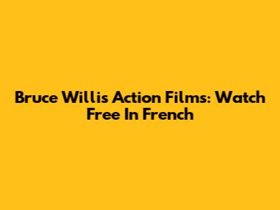 Bruce Willis Action Films: Watch Free In French