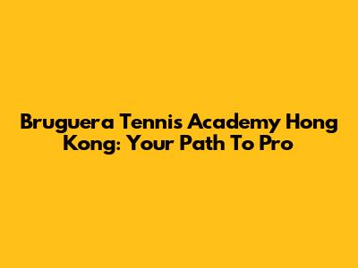Bruguera Tennis Academy Hong Kong: Your Path To Pro
