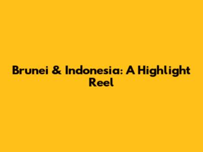 Brunei & Indonesia: A Highlight Reel