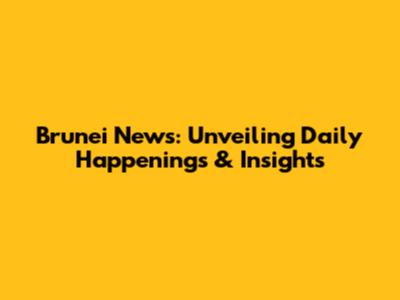 Brunei News: Unveiling Daily Happenings & Insights