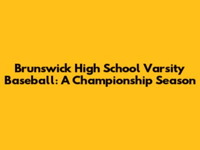 Brunswick High School Varsity Baseball: A Championship Season