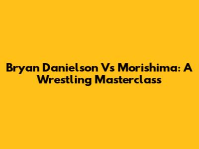 Bryan Danielson Vs Morishima: A Wrestling Masterclass