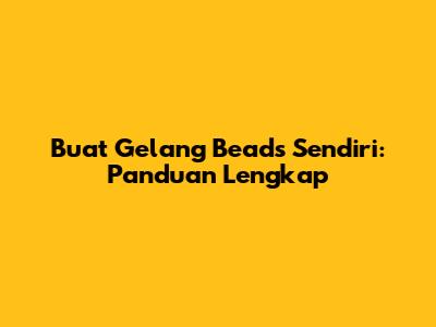 Buat Gelang Beads Sendiri: Panduan Lengkap