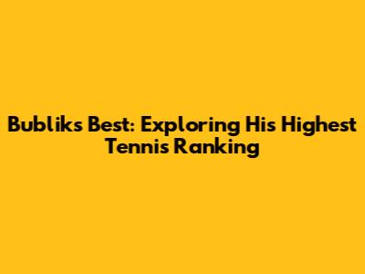 Bublik's Best: Exploring His Highest Tennis Ranking