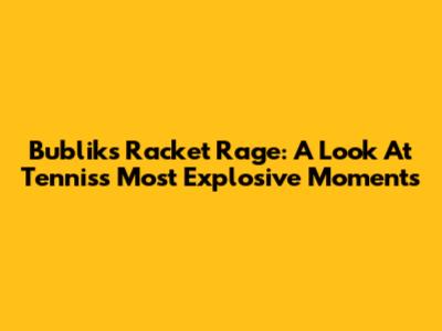 Bublik's Racket Rage: A Look At Tennis's Most Explosive Moments