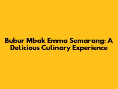 Bubur Mbak Emma Semarang: A Delicious Culinary Experience