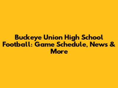Buckeye Union High School Football: Game Schedule, News & More