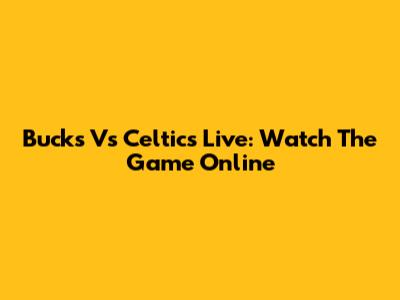 Bucks Vs Celtics Live: Watch The Game Online