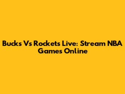 Bucks Vs Rockets Live: Stream NBA Games Online