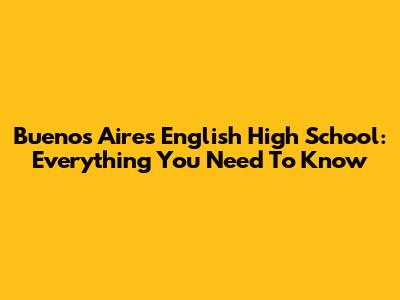 Buenos Aires English High School: Everything You Need To Know