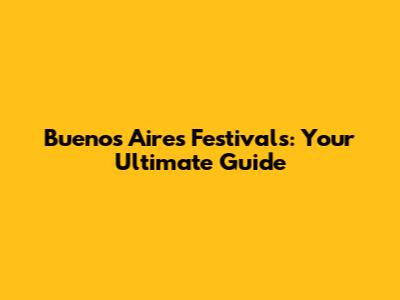Buenos Aires Festivals: Your Ultimate Guide