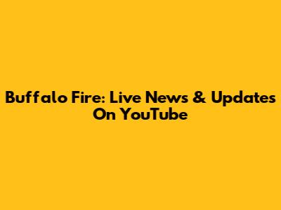 Buffalo Fire: Live News & Updates On YouTube