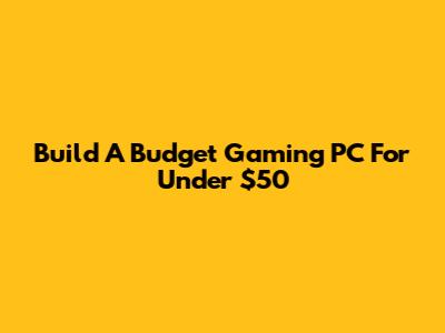 Build A Budget Gaming PC For Under $50