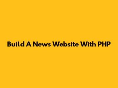 Build A News Website With PHP