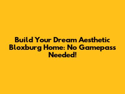 Build Your Dream Aesthetic Bloxburg Home: No Gamepass Needed!