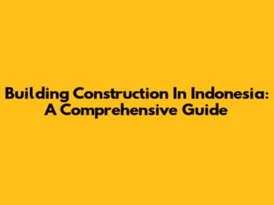 Building Construction In Indonesia: A Comprehensive Guide