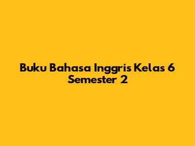 Buku Bahasa Inggris Kelas 6 Semester 2