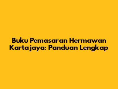 Buku Pemasaran Hermawan Kartajaya: Panduan Lengkap
