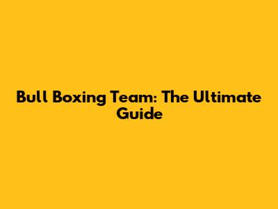 Bull Boxing Team: The Ultimate Guide