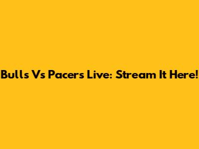 Bulls Vs Pacers Live: Stream It Here!