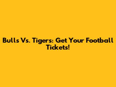 Bulls Vs. Tigers: Get Your Football Tickets!