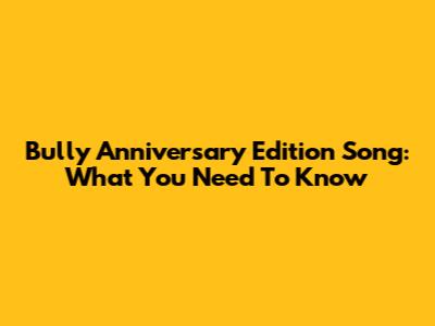 Bully Anniversary Edition Song: What You Need To Know