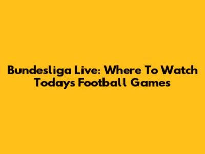 Bundesliga Live: Where To Watch Today's Football Games