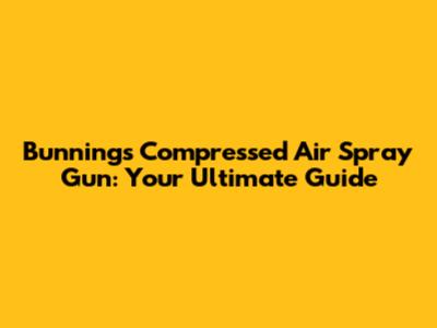 Bunnings Compressed Air Spray Gun: Your Ultimate Guide