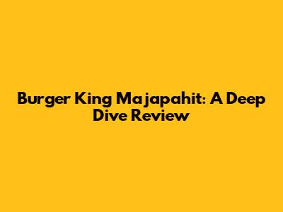 Burger King Majapahit: A Deep Dive Review