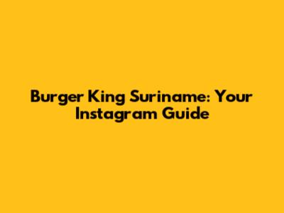 Burger King Suriname: Your Instagram Guide