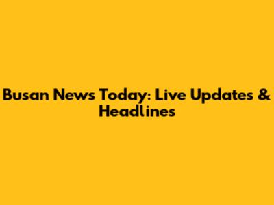 Busan News Today: Live Updates & Headlines