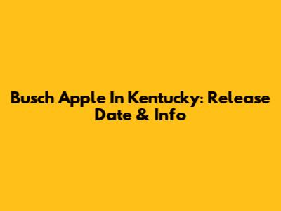 Busch Apple In Kentucky: Release Date & Info