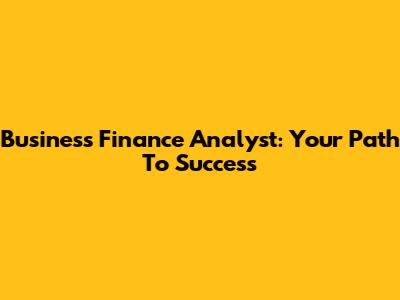 Business Finance Analyst: Your Path To Success
