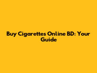 Buy Cigarettes Online BD: Your Guide