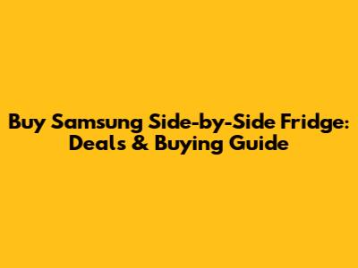 Buy Samsung Side-by-Side Fridge: Deals & Buying Guide