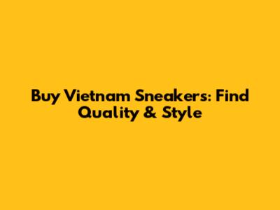 Buy Vietnam Sneakers: Find Quality & Style