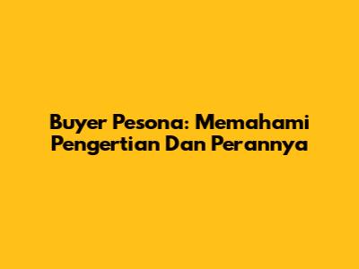 Buyer Pesona: Memahami Pengertian Dan Perannya