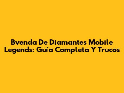 Bvenda De Diamantes Mobile Legends: Guía Completa Y Trucos