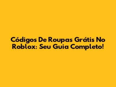 Códigos De Roupas Grátis No Roblox: Seu Guia Completo!