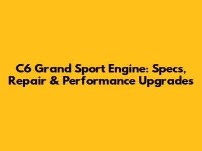 C6 Grand Sport Engine: Specs, Repair & Performance Upgrades