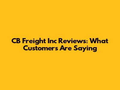 CB Freight Inc Reviews: What Customers Are Saying